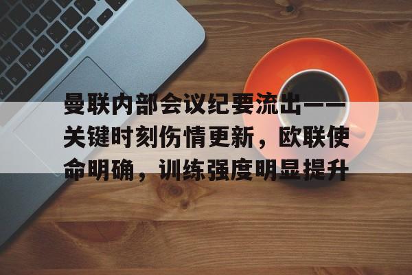 jiuyou.com-包含曼联内部会议纪要流出——关键时刻伤情更新，欧联使命明确，训练强度明显提升的词条